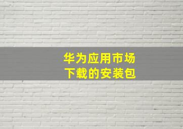 华为应用市场 下载的安装包